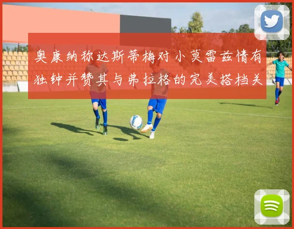 奥康纳称达斯蒂梅对小莫雷兹情有独钟并赞其与弗拉格的完美搭档关系