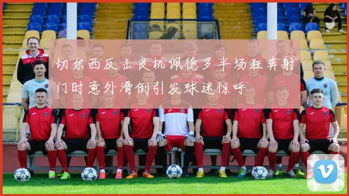 切尔西反击良机佩德罗半场狂奔射门时意外滑倒引发球迷惊呼