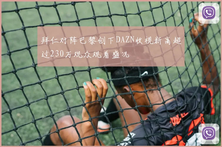 拜仁对阵巴黎创下DAZN收视新高超过230万观众观看盛况