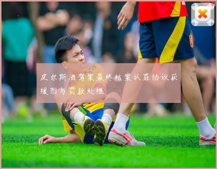 皮尔斯酒驾案最终结案认罪协议获缓刑与罚款处理