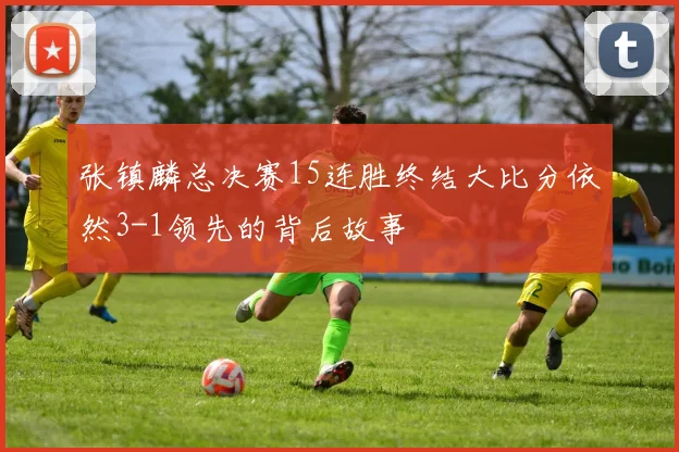 张镇麟总决赛15连胜终结大比分依然3-1领先的背后故事