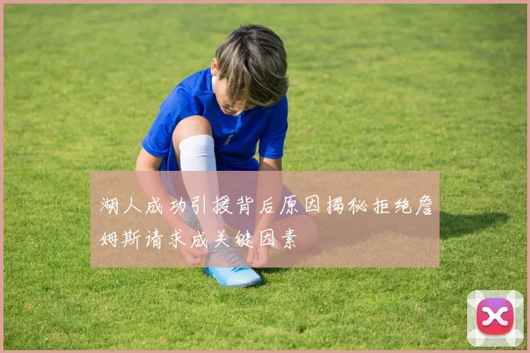湖人成功引援背后原因揭秘拒绝詹姆斯请求成关键因素