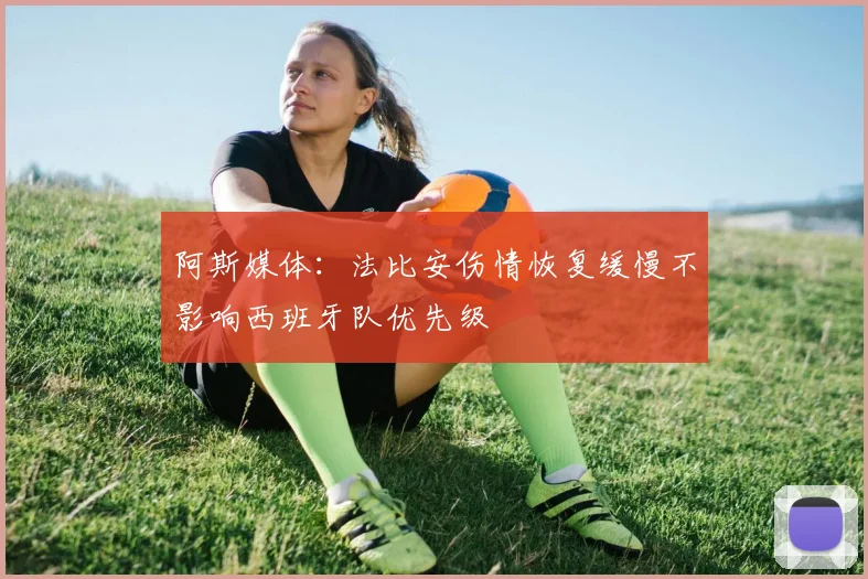 阿斯媒体：法比安伤情恢复缓慢不影响西班牙队优先级