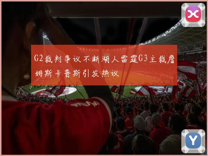 G2裁判争议不断湖人雷霆G3主裁詹姆斯卡普斯引发热议