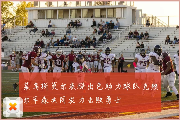 菜鸟斯莫尔表现出色助力球队克赖尔辛森共同发力击败勇士